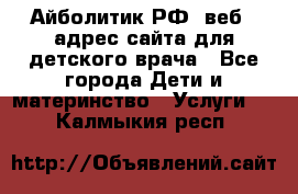 Айболитик.РФ  веб – адрес сайта для детского врача - Все города Дети и материнство » Услуги   . Калмыкия респ.